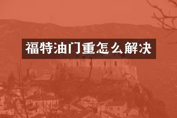 福特油门重怎么解决