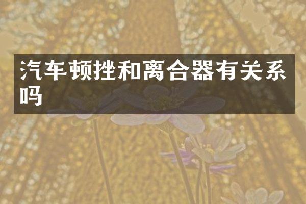 汽车顿挫和离合器有关系吗