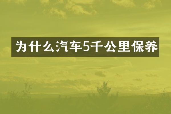 为什么汽车5千公里保养
