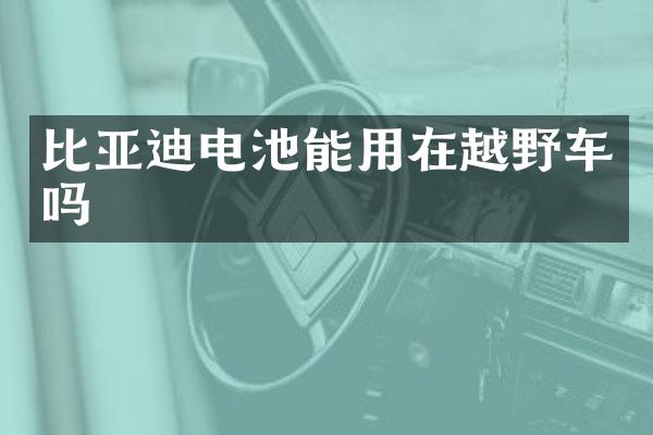 比亚迪电池能用在越野车吗