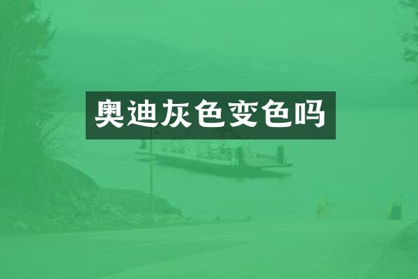 奥迪灰色变色吗