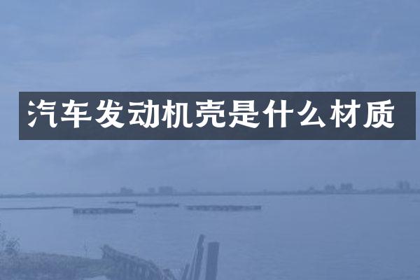 汽车发动机壳是什么材质