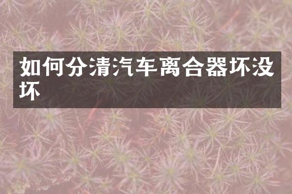 如何分清汽车离合器坏没坏