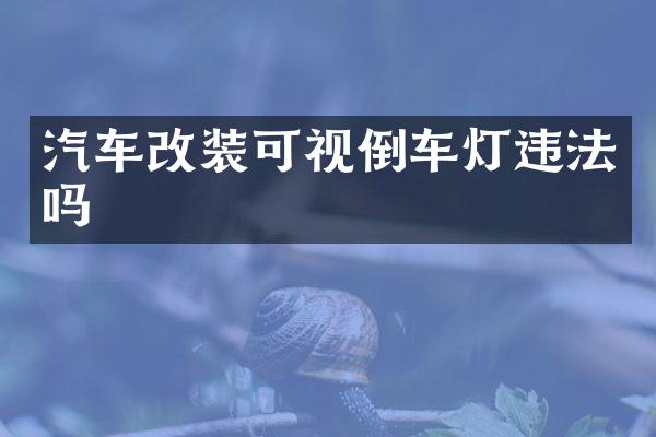 汽车改装可视倒车灯违法吗
