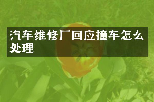 汽车维修厂回应撞车怎么处理