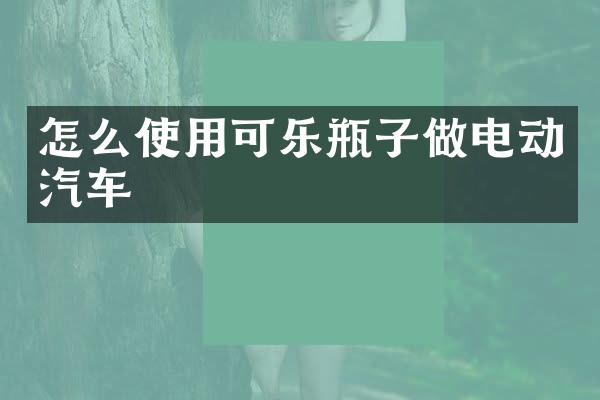 怎么使用可乐瓶子做电动汽车