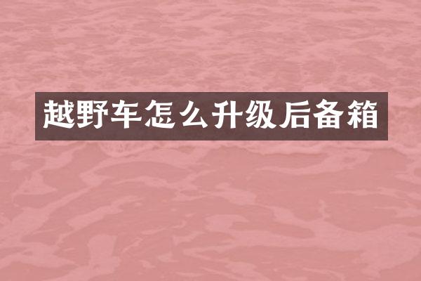 越野车怎么升级后备箱