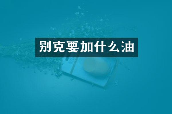 别克要加什么油