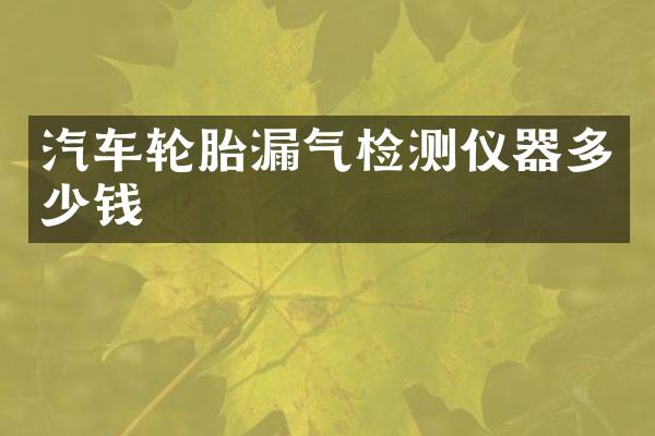 汽车轮胎漏气检测仪器多少钱