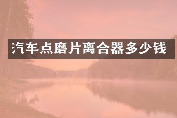 汽车点磨片离合器多少钱