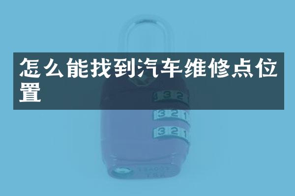 怎么能找到汽车维修点位置