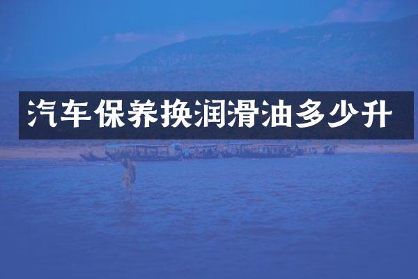 汽车保养换润滑油多少升