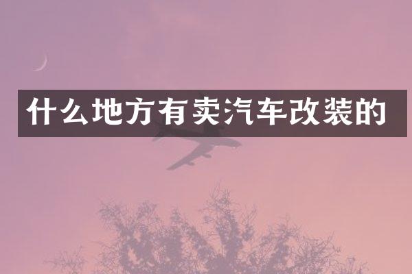 什么地方有卖汽车改装的