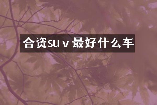 合资suⅴ最好什么车