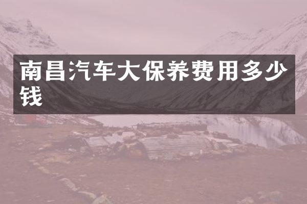 南昌汽车大保养费用多少钱