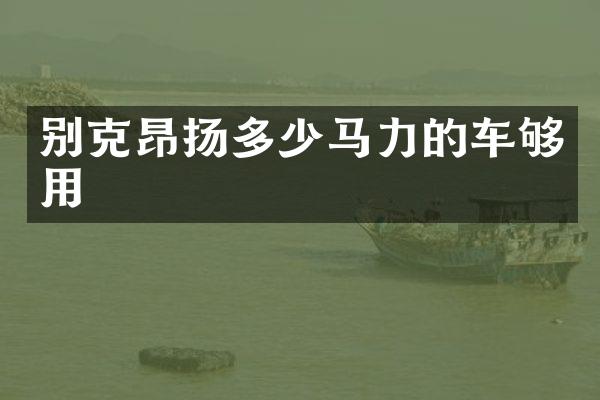 别克昂扬多少马力的车够用