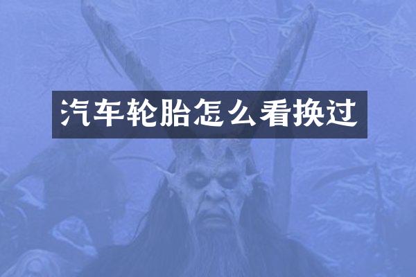 汽车轮胎怎么看换过