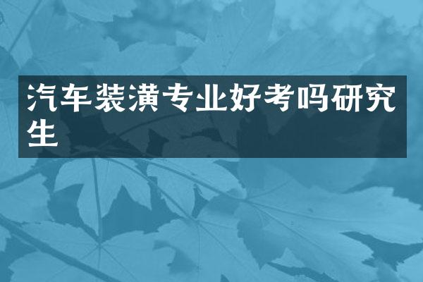 汽车装潢专业好考吗研究生