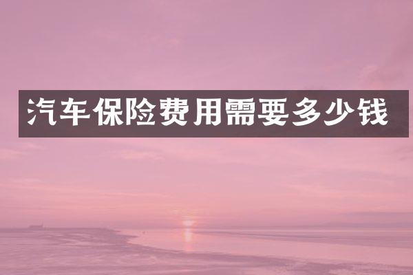 汽车保险费用需要多少钱