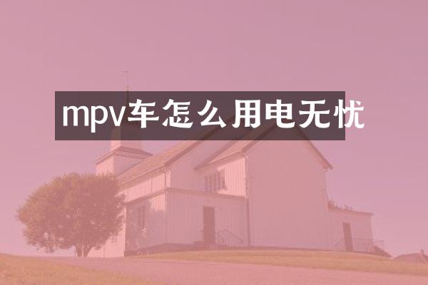 mpv车怎么用电无忧
