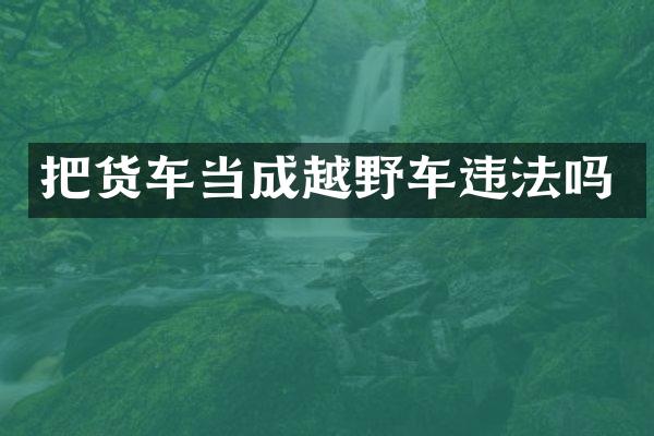 把货车当成越野车违法吗