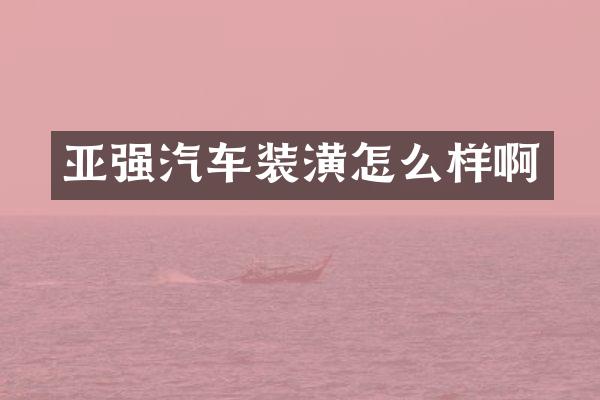 亚强汽车装潢怎么样啊