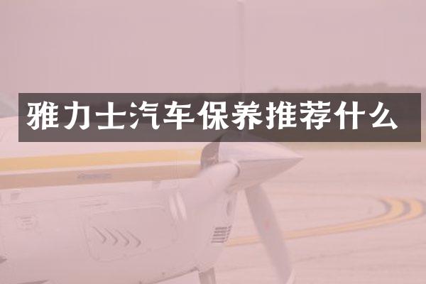 雅力士汽车保养推荐什么