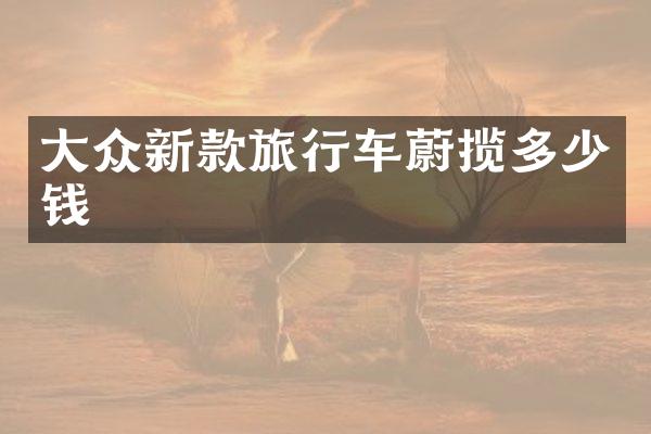 大众新款旅行车蔚揽多少钱