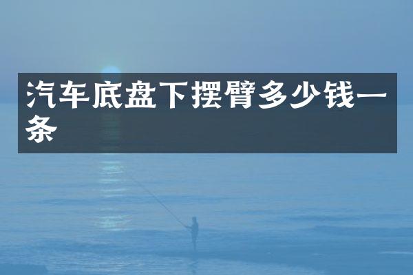 汽车底盘下摆臂多少钱一条