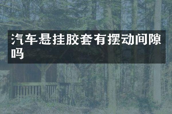 汽车悬挂胶套有摆动间隙吗