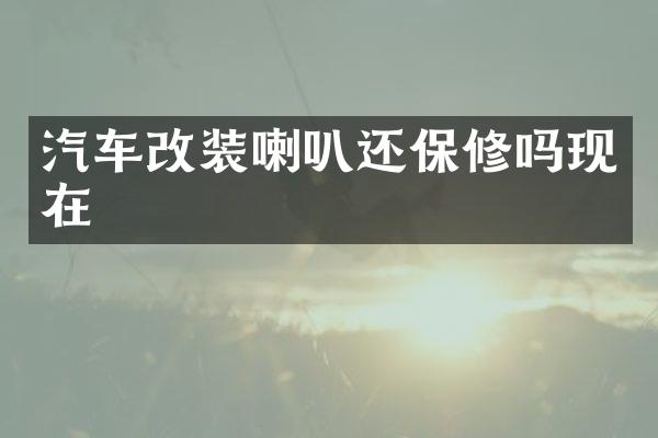 汽车改装喇叭还保修吗现在