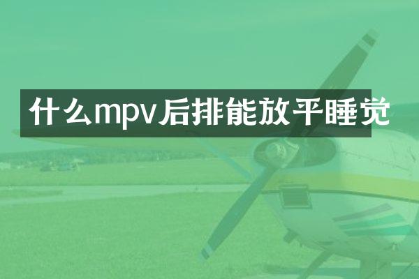 什么mpv后排能放平睡觉