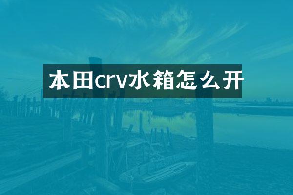本田crv水箱怎么开