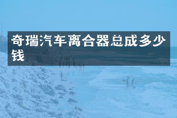 奇瑞汽车离合器总成多少钱