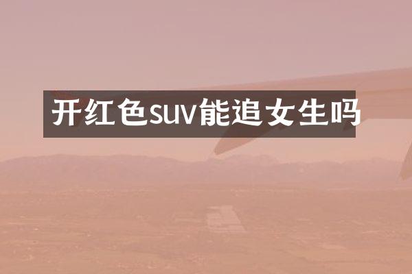 开红色suv能追女生吗