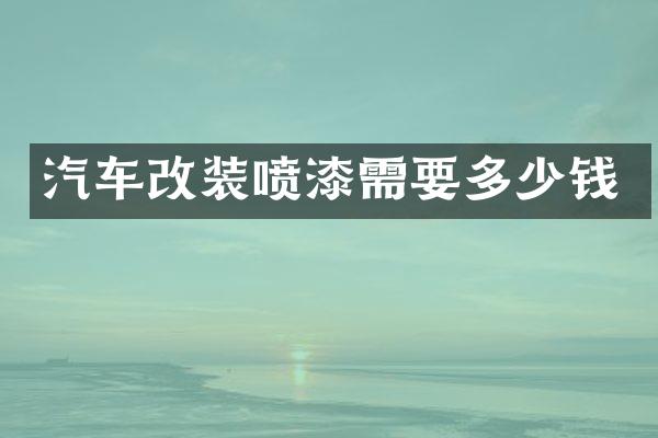 汽车改装喷漆需要多少钱