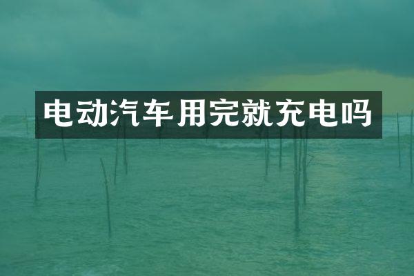 电动汽车用完就充电吗