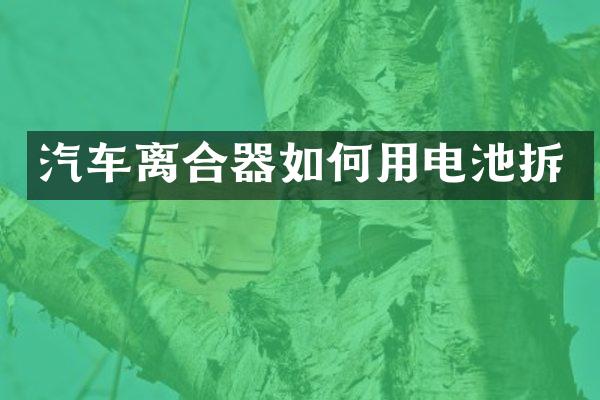 汽车离合器如何用电池拆