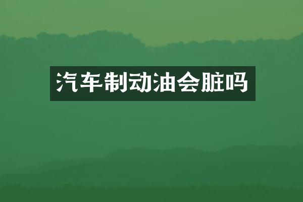 汽车制动油会脏吗