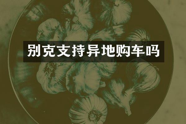 别克支持异地购车吗