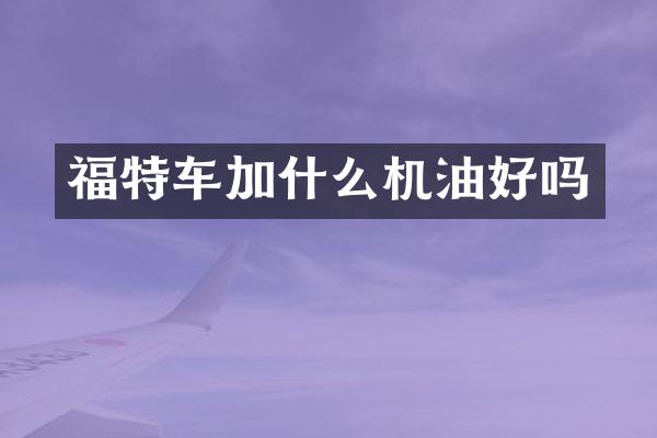 福特车加什么机油好吗