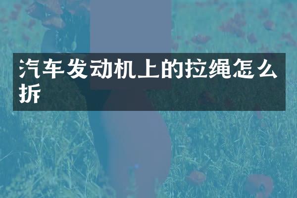 汽车发动机上的拉绳怎么拆