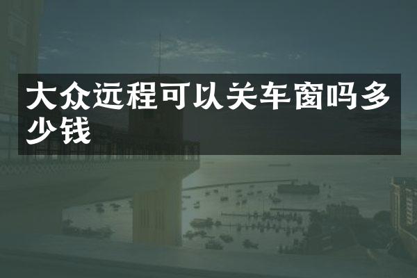 大众远程可以关车窗吗多少钱