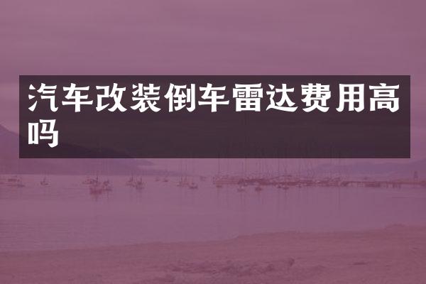 汽车改装倒车雷达费用高吗