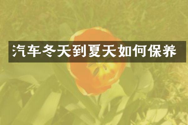 汽车冬天到夏天如何保养