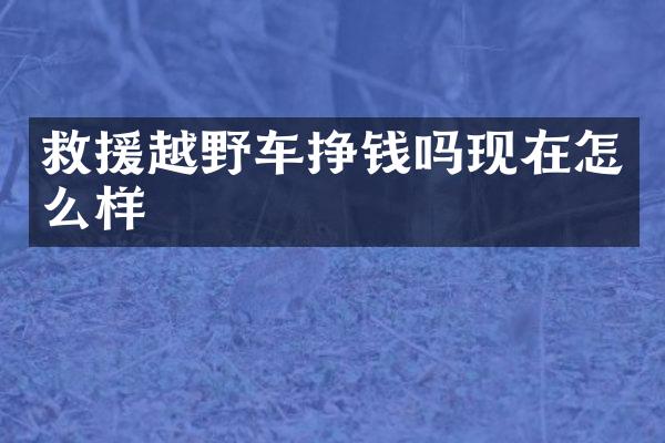 救援越野车挣钱吗现在怎么样