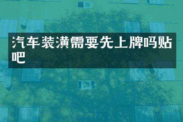 汽车装潢需要先上牌吗贴吧