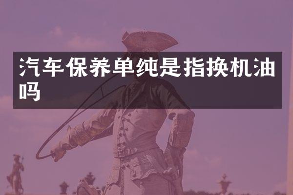 汽车保养单纯是指换机油吗