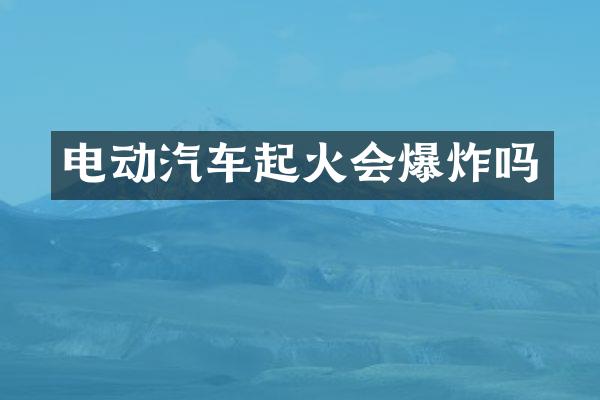 电动汽车起火会爆炸吗