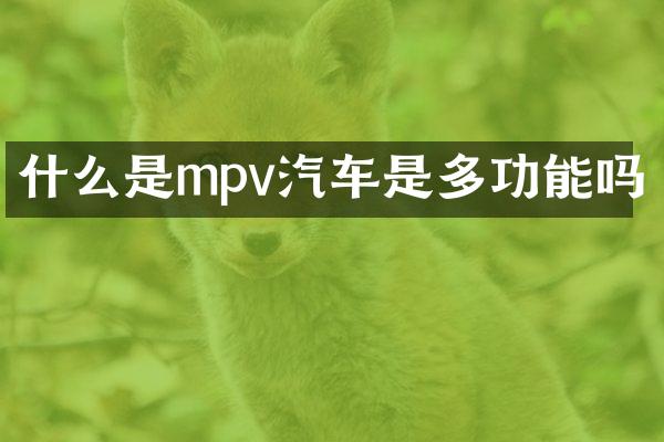 什么是mpv汽车是多功能吗